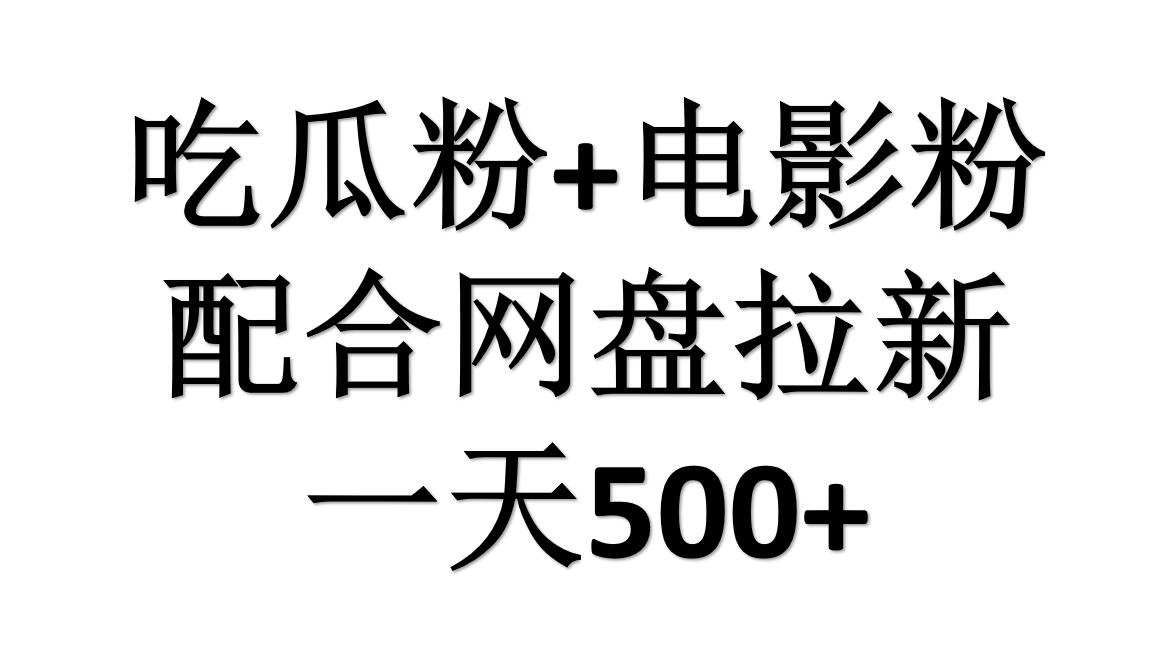 吃瓜粉+电影粉+网盘拉新=日赚500，傻瓜式操作，新手小白2天赚2700-蓝图副业