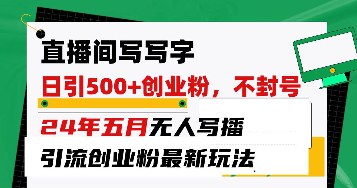 直播间写写字日引300+创业粉，24年五月无人写播引流不封号最新玩法-蓝图副业