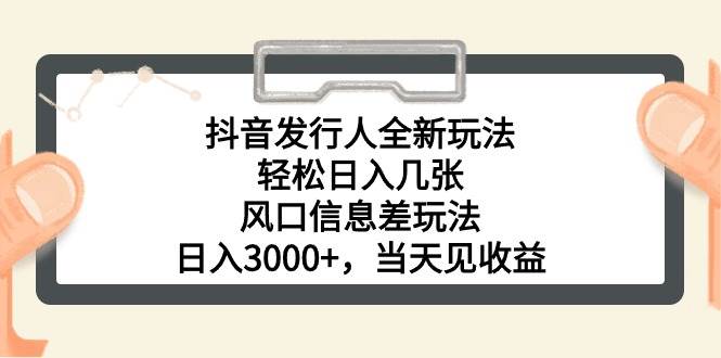 抖音发行人全新玩法，轻松日入几张，风口信息差玩法，日入3000+，当天…-蓝图副业
