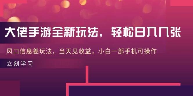 大佬手游全新玩法，轻松日入几张，风口信息差玩法，当天见收益，小白一…-蓝图副业