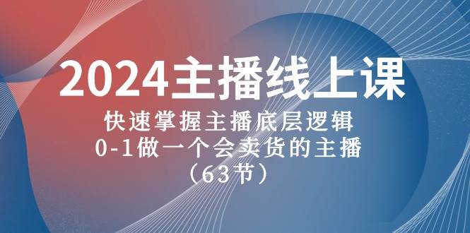 2024主播线上课，快速掌握主播底层逻辑，0-1做一个会卖货的主播（63节课）-蓝图副业