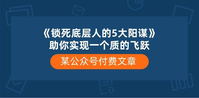 某付费文章《锁死底层人的5大阳谋》助你实现一个质的飞跃-蓝图副业