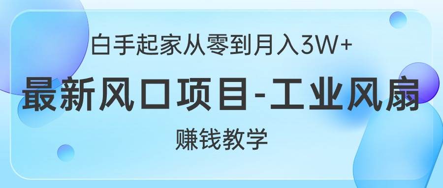 白手起家从零到月入3W+，最新风口项目-工业风扇赚钱教学-蓝图副业