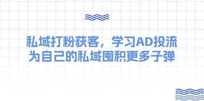 某收费课：私域打粉获客，学习AD投流，为自己的私域囤积更多子弹-蓝图副业