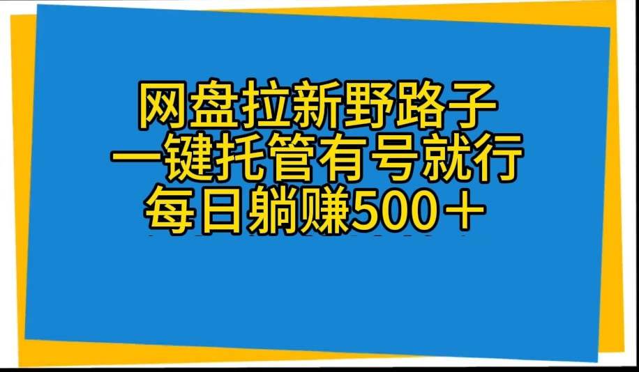 网盘拉新野路子，一键托管有号就行，全自动代发视频，每日躺赚500＋-蓝图副业