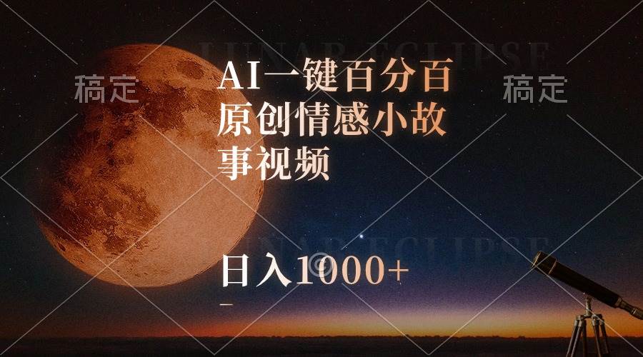 AI一键百分百原创情感小故事视频，视频号最顶赛道，日入1000+-蓝图副业