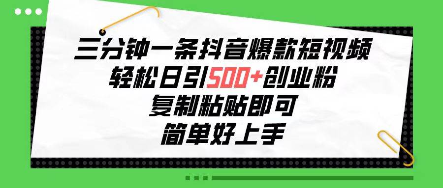三分钟一条抖音爆款短视频，轻松日引500+创业粉，复制粘贴即可，简单好…-蓝图副业