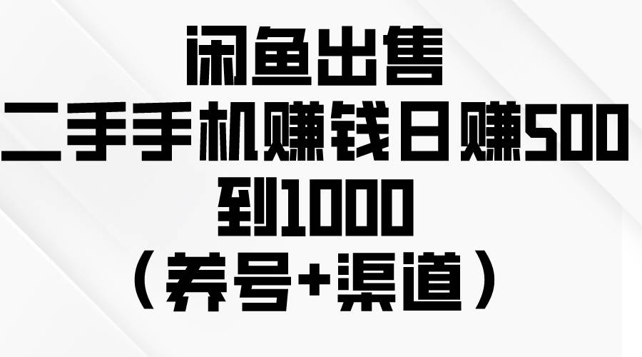 闲鱼出售二手手机赚钱，日赚500到1000（养号+渠道）-蓝图副业