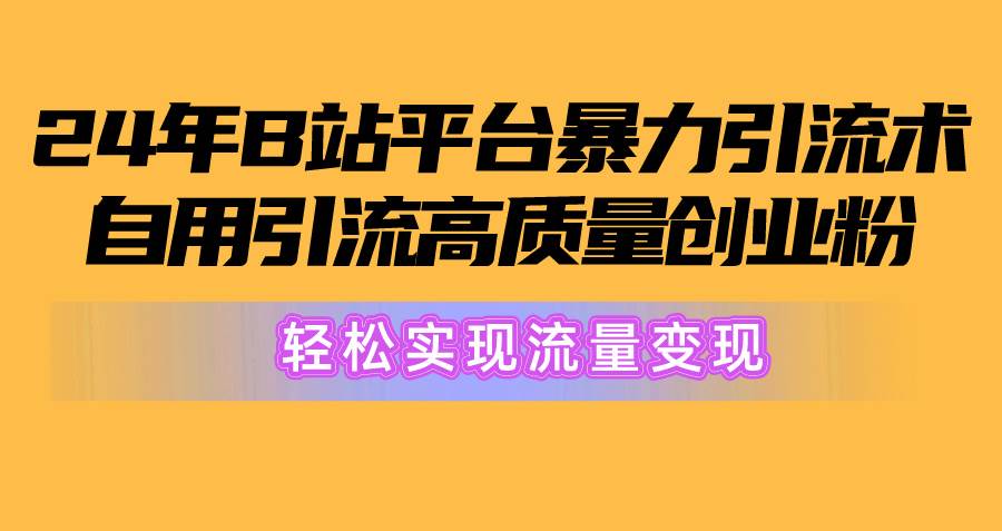 2024年B站平台暴力引流术，自用引流高质量创业粉，轻松实现流量变现！-蓝图副业