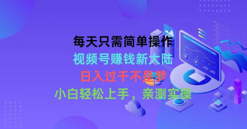 每天只需简单操作，视频号赚钱新大陆，日入过千不是梦，小白轻松上手，…-蓝图副业