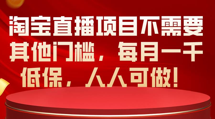 淘宝直播项目不需要其他门槛，每月一千低保，人人可做！-蓝图副业