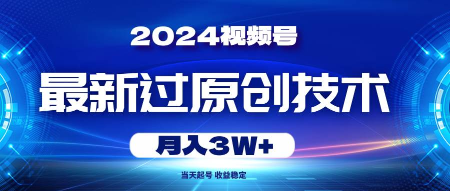 2024视频号最新过原创技术，当天起号，收益稳定，月入3W+-蓝图副业