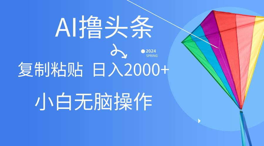 AI一键生成爆款文章撸头条,无脑操作，复制粘贴轻松,日入2000+-蓝图副业