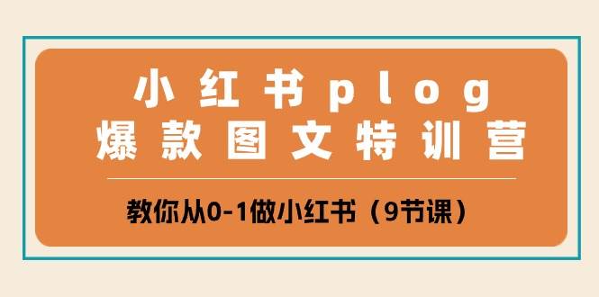小红书 plog爆款图文特训营，教你从0-1做小红书（9节课）-蓝图副业
