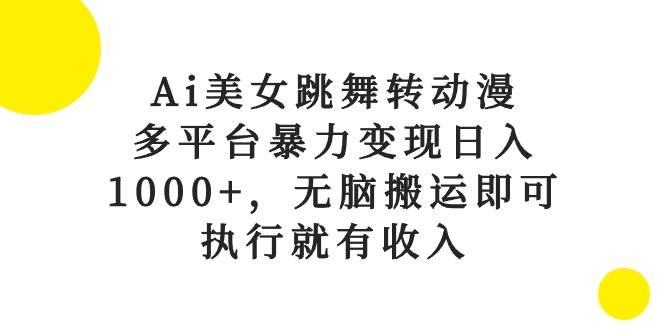 Ai美女跳舞转动漫，多平台暴力变现日入1000+，无脑搬运即可，执行就有收入-蓝图副业
