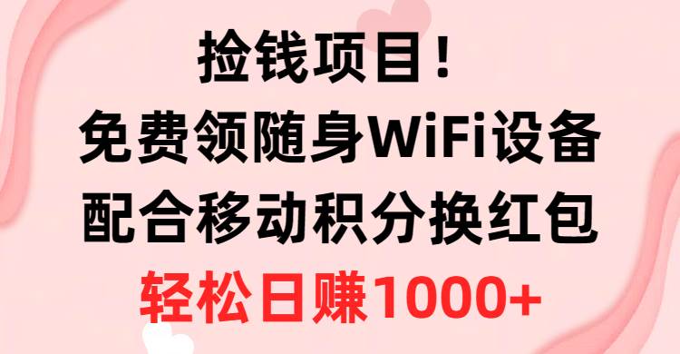 捡钱项目！免费领随身WiFi设备+移动积分换红包，有手就行，轻松日赚1000+-蓝图副业