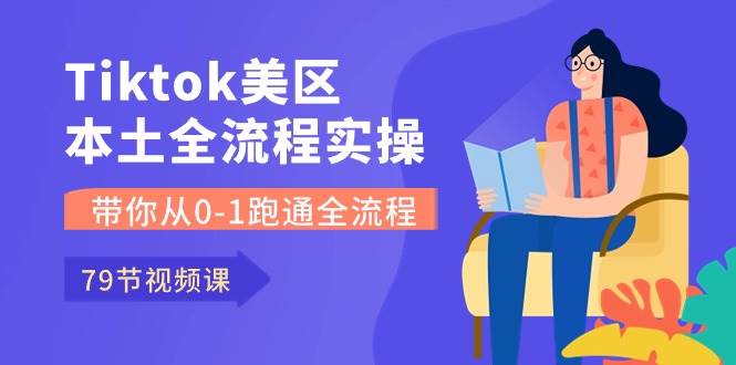 Tiktok-美区本土全流程实操课，带你从0-1跑通全流程（79节课）-蓝图副业
