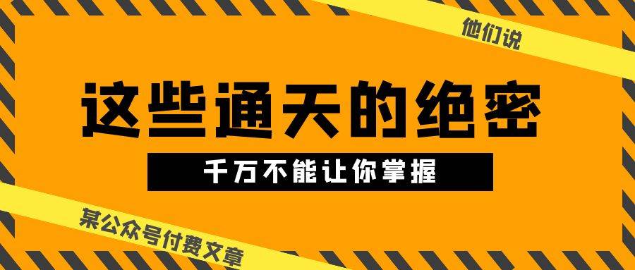 某公众号付费文章《他们说 “ 这些通天的绝密，千万不能让你掌握! ”》-蓝图副业