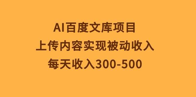 AI百度文库项目，上传内容实现被动收入，每天收入300-500-蓝图副业