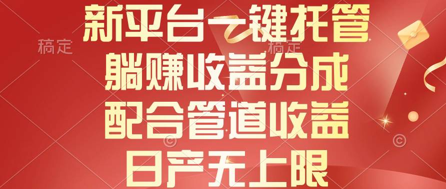 新平台一键托管，躺赚收益分成，配合管道收益，日产无上限-蓝图副业