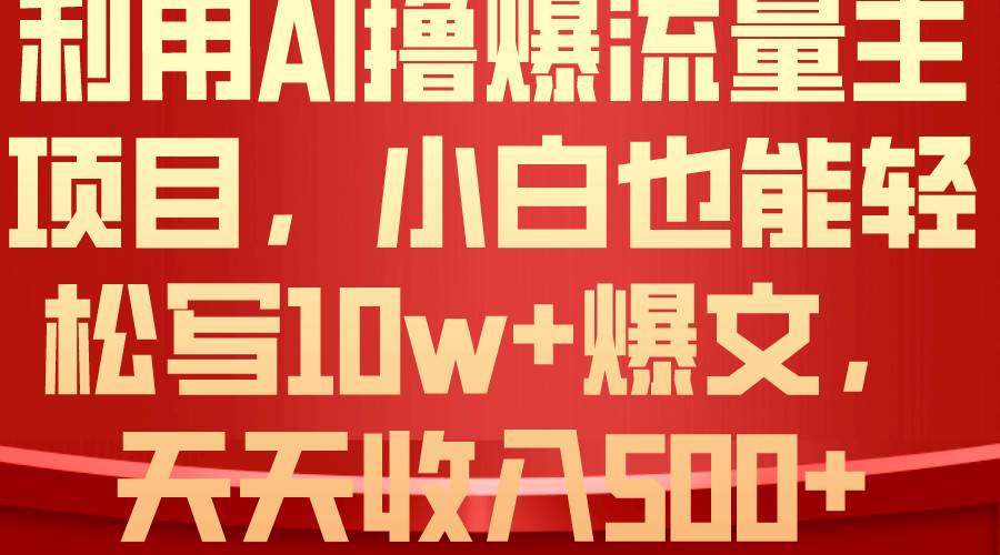 利用 AI撸爆流量主收益，小白也能轻松写10W+爆款文章，轻松日入500+-蓝图副业