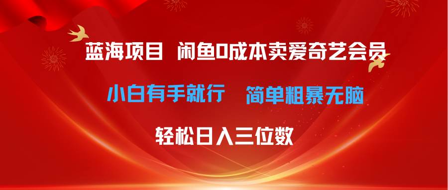 最新蓝海项目咸鱼零成本卖爱奇艺会员小白有手就行 无脑操作轻松日入三位数-蓝图副业