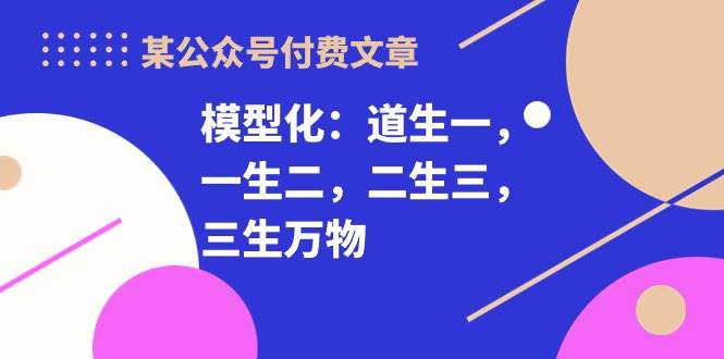 某付费文章《模型化：道生一，一生二，二生三，三生万物！》-蓝图副业