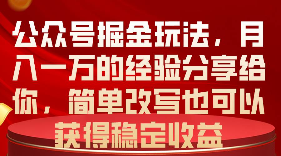 公众号掘金玩法，月入一万的经验分享给你，简单改写也可以获得稳定收益-蓝图副业