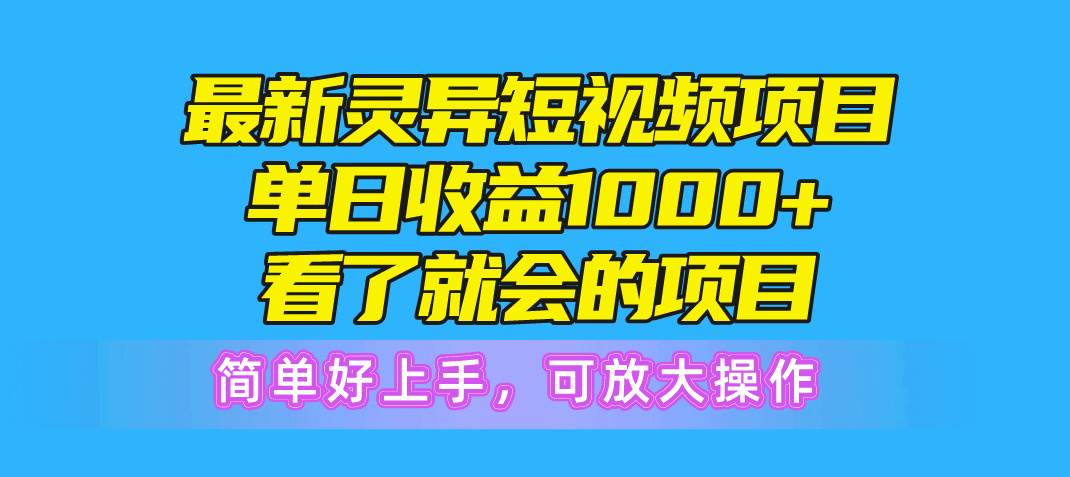 最新灵异短视频项目，单日收益1000+看了就会的项目，简单好上手可放大操作-蓝图副业