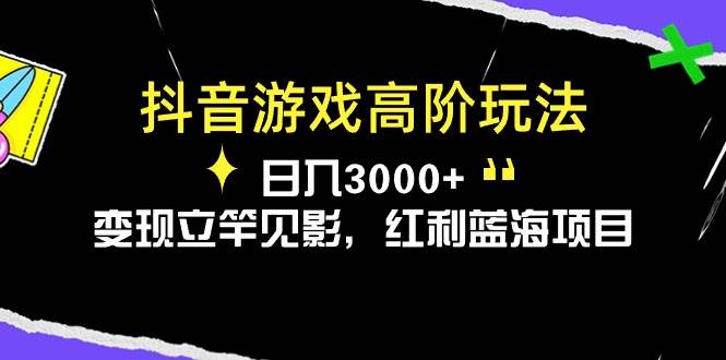 抖音游戏高阶玩法，日入3000+，变现立竿见影，红利蓝海项目-蓝图副业