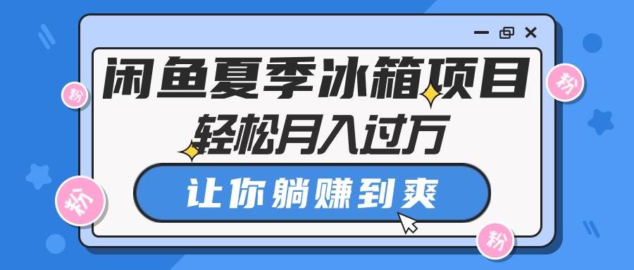 闲鱼夏季冰箱项目，轻松月入过万，让你躺赚到爽-蓝图副业