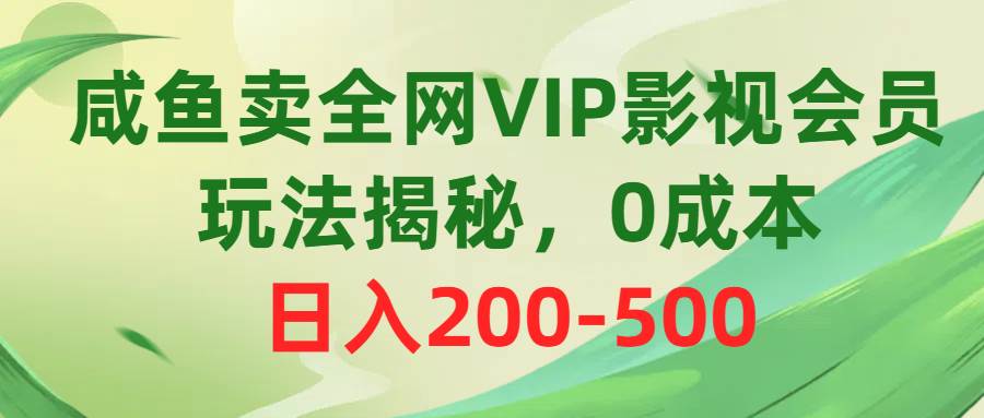 咸鱼卖全网VIP影视会员，玩法揭秘，0成本日入200-500-蓝图副业