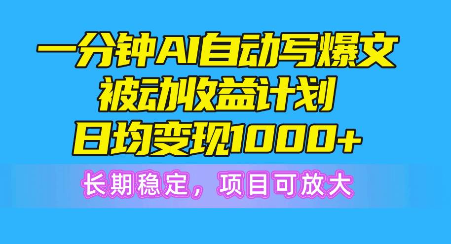 一分钟AI爆文被动收益计划，日均变现1000+，长期稳定，项目可放大-蓝图副业