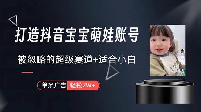 打造抖音宝宝账号，一条广告2W，大部分人忽略的超级赛道，小白简单入手-蓝图副业