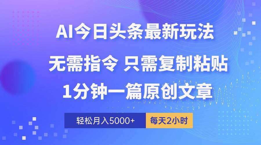AI头条最新玩法 1分钟一篇 100%过原创 无脑复制粘贴 轻松月入5000+ 每…-蓝图副业