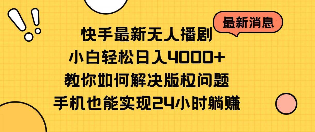 快手最新无人播剧，小白轻松日入4000+教你如何解决版权问题，手机也能…-蓝图副业