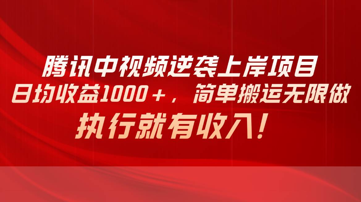 腾讯中视频项目，日均收益1000+，简单搬运无限做，执行就有收入-蓝图副业