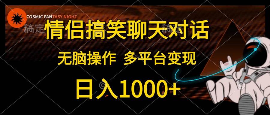 情侣搞笑聊天对话，日入1000+,无脑操作，多平台变现-蓝图副业