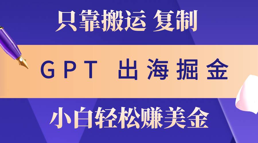 出海掘金搬运，赚老外美金，月入3w+，仅需GPT粘贴复制，小白也能玩转-蓝图副业
