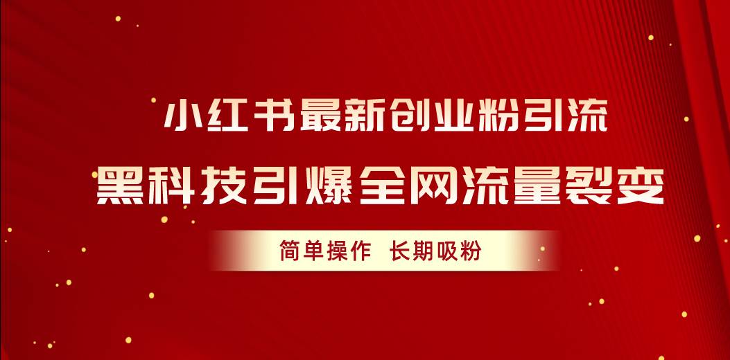小红书最新创业粉引流，黑科技引爆全网流量裂变，简单操作长期吸粉-蓝图副业