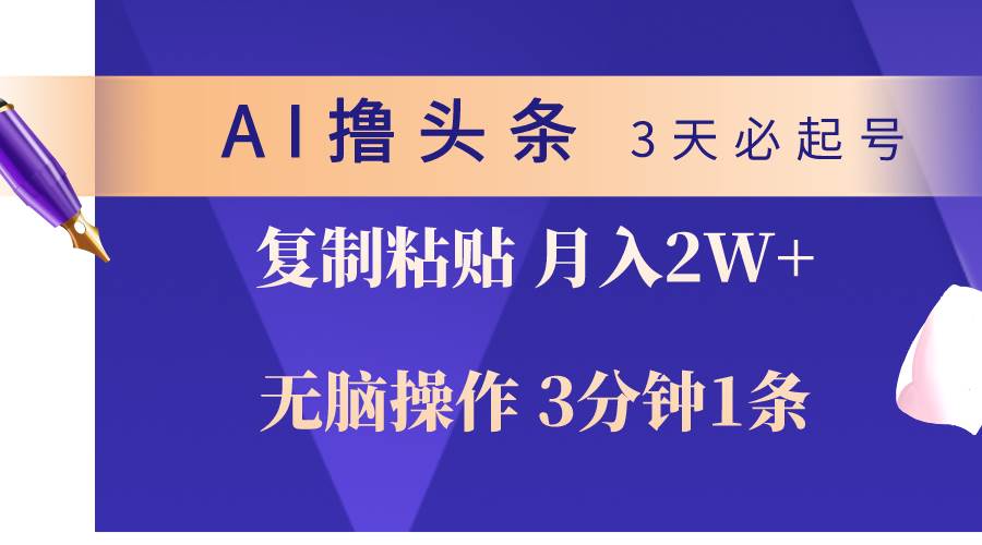 AI撸头条3天必起号，无脑操作3分钟1条，复制粘贴轻松月入2W+-蓝图副业