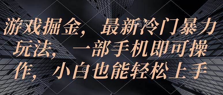 游戏掘金，最新冷门暴力玩法，一部手机即可操作，小白也能轻松上手-蓝图副业