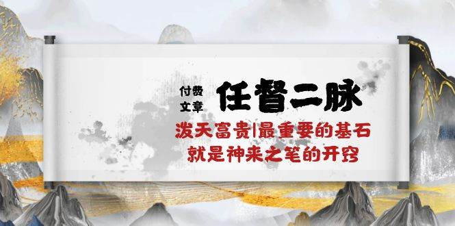 某付费文章《任督 二脉 泼天富贵|最重要的基石 就是神来之笔的开窍|万字》-蓝图副业