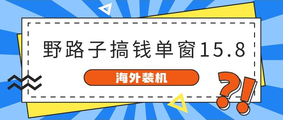 海外装机，野路子搞钱，单窗口15.8，已变现10000+-蓝图副业