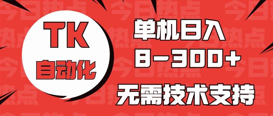海外手机版TK自动化，单机收益8~300+，无需技术支持，新手小白均可操作-蓝图副业
