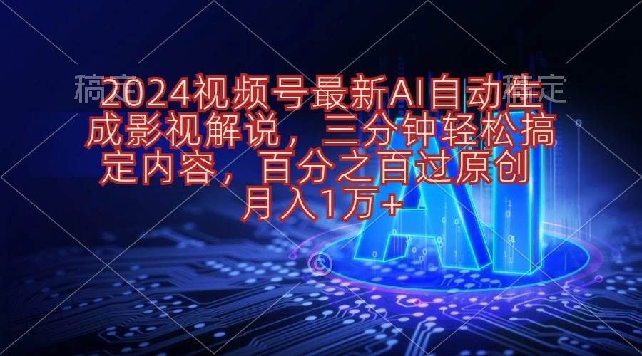2024视频号最新AI自动生成影视解说，三分钟轻松搞定内容，百分之百过原…-蓝图副业