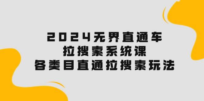 2024无界直通车·拉搜索系统课：各类目直通车 拉搜索玩法！-蓝图副业