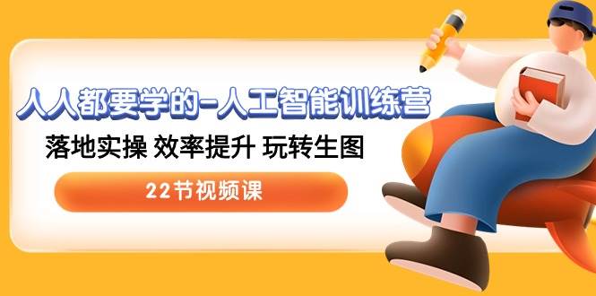 人人都要学的-人工智能训练营，落地实操 效率提升 玩转生图 (22节视频课)-蓝图副业