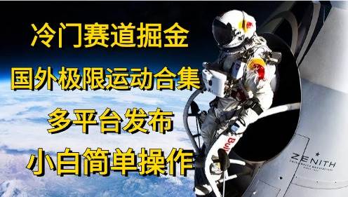 冷门赛道掘金，国外极限运动视频合集，多平台发布，小白简单操作-蓝图副业