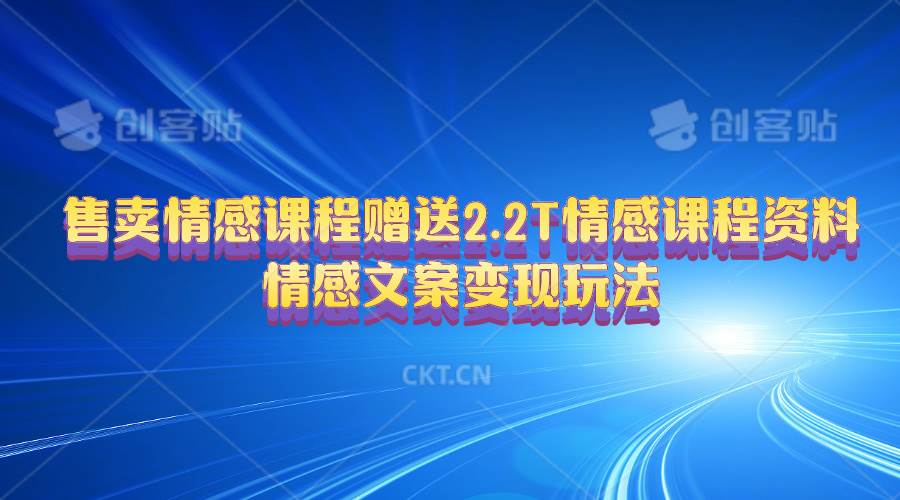 售卖情感课程，赠送2.2T情感课程资料，情感文案变现玩法-蓝图副业